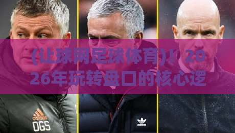 (让球网足球体育)！2026年玩转盘口的核心逻辑与避坑指南