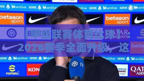 【甲级联赛体育比球】: 2026赛季全面升级,这5大变化你必须知道! 【甲级联赛体育比球】: 2026赛季全面升级,这5大变化你必须知道!