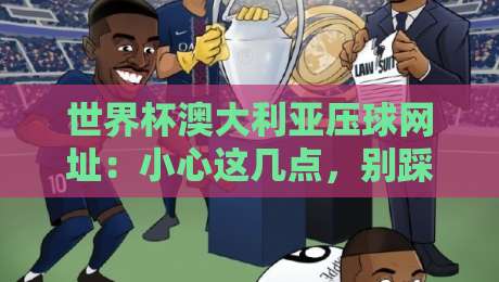 世界杯澳大利亚压球网址：小心这几点，别踩坑！（世界杯澳大利亚压球网址）