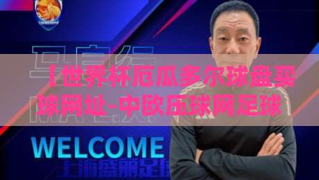 【世界杯厄瓜多尔球盘买球网址-中欧压球网足球体育】?2026年厄瓜多尔队世界杯前瞻与理性观赛指南 【世界杯厄瓜多尔球盘买球网址-中欧压球网足球体育】?2026年厄瓜多尔队世界杯前瞻与理性观赛指南