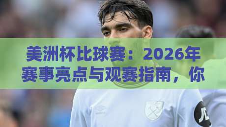 美洲杯比球赛:2026年赛事亮点与观赛指南,你准备好了吗? 美洲杯比球赛:2026年赛事亮点与观赛指南,你准备好了吗?