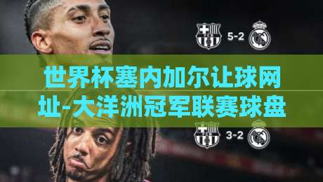 世界杯塞内加尔让球网址-大洋洲冠军联赛球盘进球:2026年非洲雄狮的盘口暗藏玄机? 世界杯塞内加尔让球网址-大洋洲冠军联赛球盘进球:2026年非洲雄狮的盘口暗藏玄机?