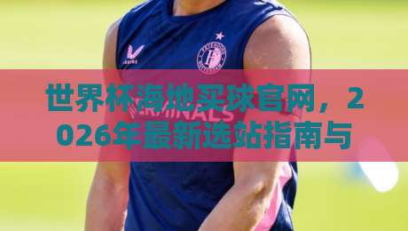 世界杯海地买球官网,2026年最新选站指南与避坑攻略 世界杯海地买球官网,2026年最新选站指南与避坑攻略