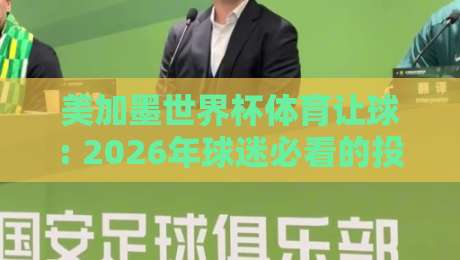 美加墨世界杯体育让球: 2026年球迷必看的投注策略与冷门预警
