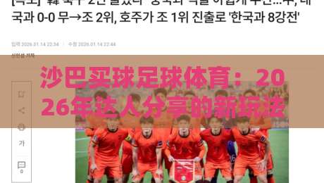 沙巴买球足球体育:2026年达人分享的新玩法与避坑指南 沙巴买球足球体育:2026年达人分享的新玩法与避坑指南