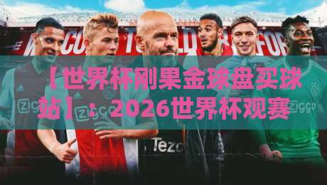 【世界杯刚果金球盘买球站】：2026世界杯观赛新玩法？刚果金球迷必读攻略