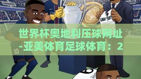 世界杯奥地利压球网址-亚美体育足球体育:2026年球迷必看的实战指南 世界杯奥地利压球网址-亚美体育足球体育:2026年球迷必看的实战指南