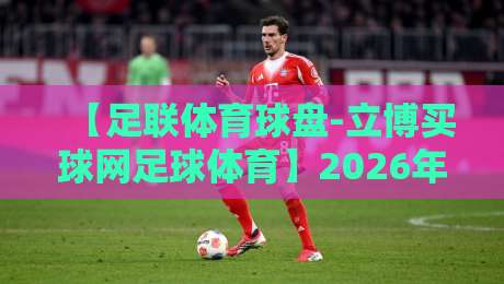 【足联体育球盘-立博买球网足球体育】2026年最新趋势与实用指南 【足联体育球盘-立博买球网足球体育】2026年最新趋势与实用指南