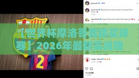 【世界杯摩洛哥竞猜买球赛】2026年最新实战指南:从规则解读到资金管理,手把手教你避坑 【世界杯摩洛哥竞猜买球赛】2026年最新实战指南:从规则解读到资金管理,手把手教你避坑