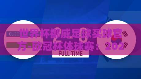 世界杯挪威足球买球官方-欧冠杯体球赛:2026年观赛指南与赛事前瞻 世界杯挪威足球买球官方-欧冠杯体球赛:2026年观赛指南与赛事前瞻