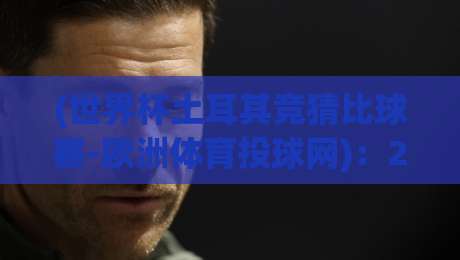 (世界杯土耳其竞猜比球赛-欧洲体育投球网):2026年欧洲球迷都在疯抢的竞猜神器? (世界杯土耳其竞猜比球赛-欧洲体育投球网):2026年欧洲球迷都在疯抢的竞猜神器?