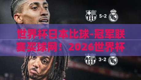 世界杯日本比球-冠军联赛买球网!2026世界杯日本队赛程与深度解析 世界杯日本比球-冠军联赛买球网!2026世界杯日本队赛程与深度解析