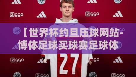 【世界杯约旦压球网站-博体足球买球赛足球体育】?2026年球迷圈悄悄火起来的那些事! 【世界杯约旦压球网站-博体足球买球赛足球体育】?2026年球迷圈悄悄火起来的那些事!