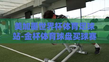 美加墨世界杯体育足球站-金杯体育球盘买球赛：2026年新规下，球迷必须知道的三个真相
