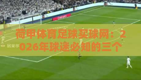 荷甲体育足球买球网：2026年球迷必知的三个真相