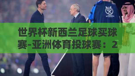 世界杯新西兰足球买球赛-亚洲体育投球赛：2026年如何安全参与？