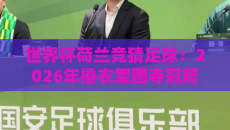 世界杯荷兰竞猜足球：2026年橙衣军团夺冠赔率与实战策略（世界杯荷兰竞猜足球）