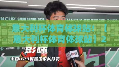 意大利杯体育体球站！【意大利杯体育体球站】2026赛季观赛与竞猜全攻略