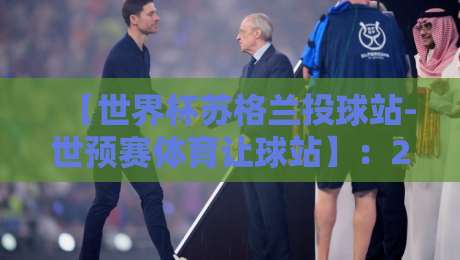 【世界杯苏格兰投球站-世预赛体育让球站】:2026世预赛苏格兰让球盘到底怎么玩? 【世界杯苏格兰投球站-世预赛体育让球站】:2026世预赛苏格兰让球盘到底怎么玩?
