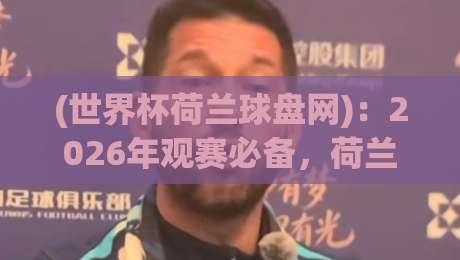 (世界杯荷兰球盘网)：2026年观赛必备，荷兰队能否圆梦？