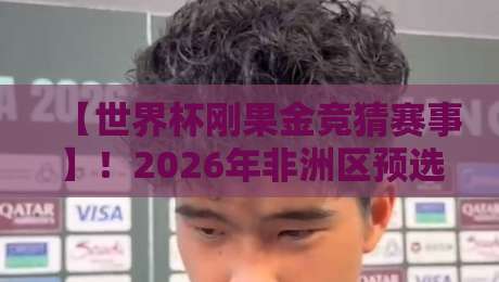 【世界杯刚果金竞猜赛事】！2026年非洲区预选赛竞猜全攻略