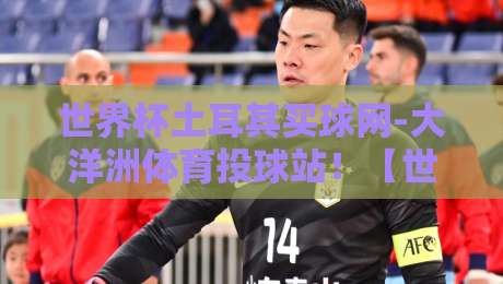 世界杯土耳其买球网-大洋洲体育投球站!【世界杯土耳其买球网】2026年大洋洲投球新体验 世界杯土耳其买球网-大洋洲体育投球站!【世界杯土耳其买球网】2026年大洋洲投球新体验