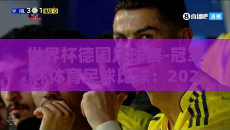 世界杯德国足球赛-冠军杯体育足球比球:2026年德国队能否重夺荣耀? 世界杯德国足球赛-冠军杯体育足球比球:2026年德国队能否重夺荣耀?