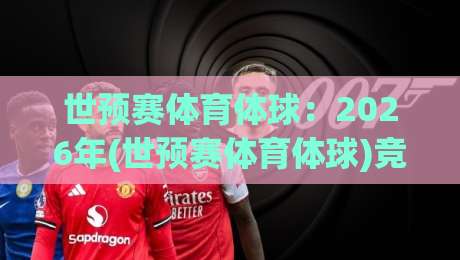 世预赛体育体球：2026年(世预赛体育体球)竞猜与赛事深度解析
