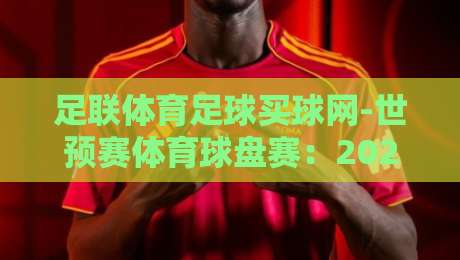 足联体育足球买球网-世预赛体育球盘赛：2026世预赛投注指南与实战解析