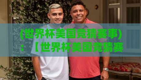 (世界杯美国竞猜赛事):【世界杯美国竞猜赛事】2026年这些新玩法你试过吗? (世界杯美国竞猜赛事):【世界杯美国竞猜赛事】2026年这些新玩法你试过吗?