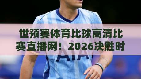 世预赛体育比球高清比赛直播网!2026决胜时刻,你该盯紧这三大看点 世预赛体育比球高清比赛直播网!2026决胜时刻,你该盯紧这三大看点