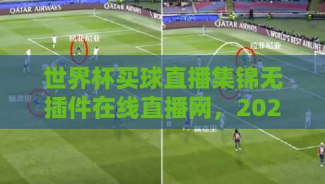 世界杯买球直播集锦无插件在线直播网,2026观赛新选择!【世界杯买球直播集锦无插件在线直播网】 世界杯买球直播集锦无插件在线直播网,2026观赛新选择!【世界杯买球直播集锦无插件在线直播网】