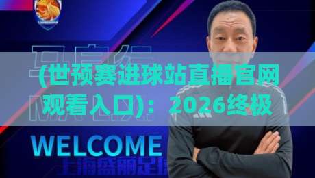 (世预赛进球站直播官网观看入口)：2026终极指南【世预赛进球站直播官网观看入口】全攻略