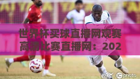 世界杯买球直播网观赛高清比赛直播网：2026年球迷必藏的观赛神器