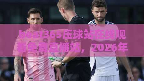 beat365压球站在线观看免费直播站，2026年体育迷的观赛新选择