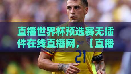 直播世界杯预选赛无插件在线直播网，【直播世界杯预选赛无插件在线直播网】2026终极观赛指南！