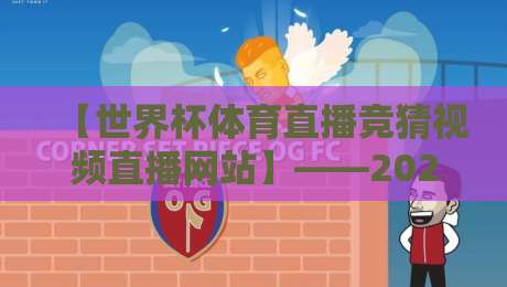 【世界杯体育直播竞猜视频直播网站】——2026年球迷的终极观赛指南与避坑建议