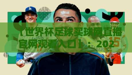 【世界杯足球买球网直播官网观看入口】：2026年官方观赛指南来了！
