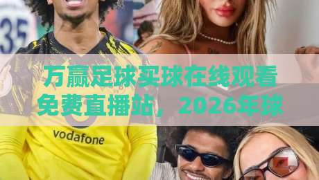 万赢足球买球在线观看免费直播站，2026年球迷必备的观赛神器！