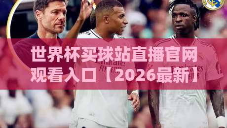 世界杯买球站直播官网观看入口【2026最新】- 教你避开陷阱找到真直播！