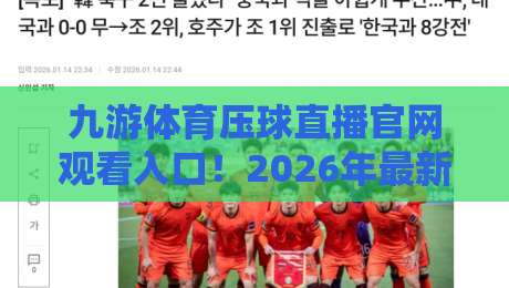 九游体育压球直播官网观看入口！2026年最新官方入口与观赛技巧详解