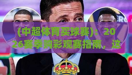 (中超体育买球赛)：2026赛季购彩观赛指南，这些新规你得知道