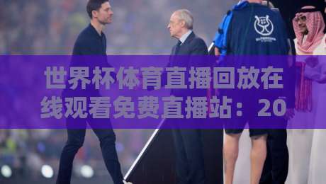 世界杯体育直播回放在线观看免费直播站：2026球迷必备的高清重播指南