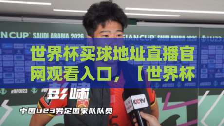 世界杯买球地址直播官网观看入口，【世界杯买球地址】2026年最新观赛指南