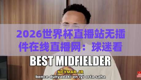 2026世界杯直播站无插件在线直播网：球迷看球新选择？