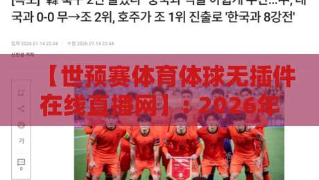 【世预赛体育体球无插件在线直播网】: 2026年看球新姿势，告别卡顿和广告