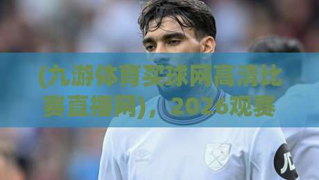 (九游体育买球网高清比赛直播网)，2026观赛新选择：实测它的流畅度到底行不行？