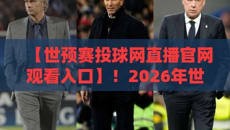 【世预赛投球网直播官网观看入口】！2026年世预赛直播入口全攻略（收藏备用）