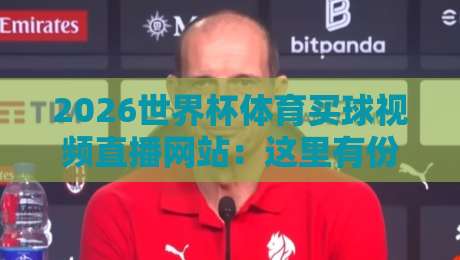 2026世界杯体育买球视频直播网站：这里有份避坑指南请查收（2026世界杯体育买球视频直播网站）