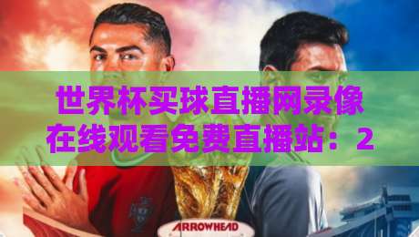 世界杯买球直播网录像在线观看免费直播站：2026年观赛全攻略